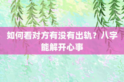 如何看对方有没有出轨？八字能解开心事
