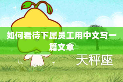 如何看待下属员工用中文写一篇文章