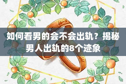 如何看男的会不会出轨？揭秘男人出轨的8个迹象