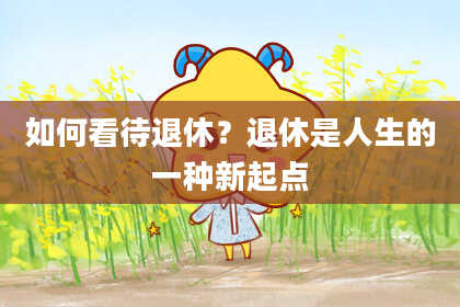 如何看待退休？退休是人生的一种新起点