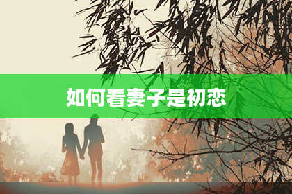 如何看妻子是初恋