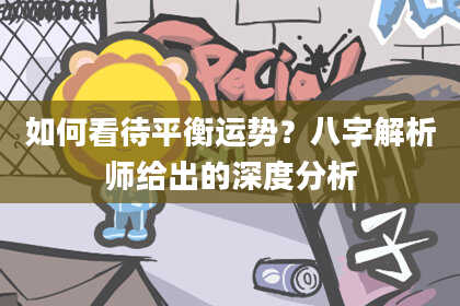 如何看待平衡运势?八字解析师给出的深度分析