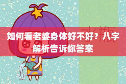 如何看老婆身体好不好?八字解析告诉你答案