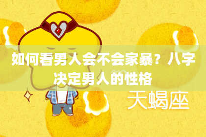 如何看男人会不会家暴？八字决定男人的性格