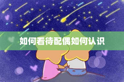 如何看待配偶如何认识
