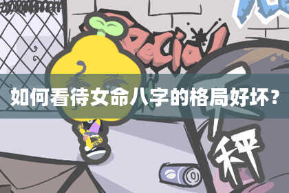 如何看待女命八字的格局好坏?
