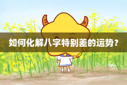 如何化解八字特别差的运势？