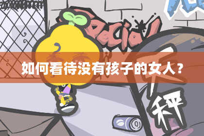 如何看待没有孩子的女人？