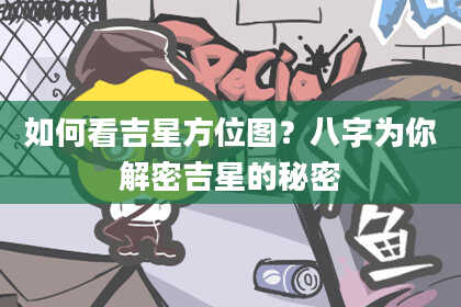 如何看吉星方位图？八字为你解密吉星的秘密