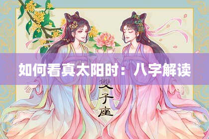 如何看真太阳时:八字解读