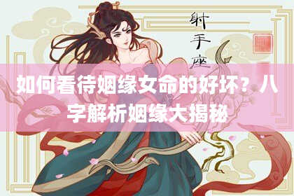如何看待姻缘女命的好坏？八字解析姻缘大揭秘