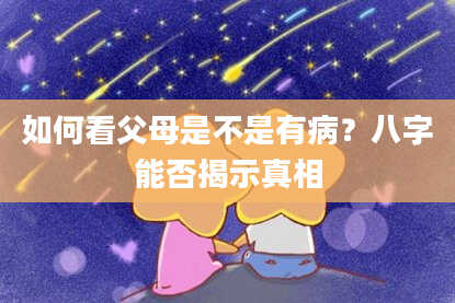 如何看父母是不是有病？八字能否揭示真相