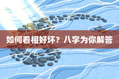 如何看相好坏?八字为你解答