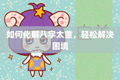 如何化解八字太重，轻松解决困境
