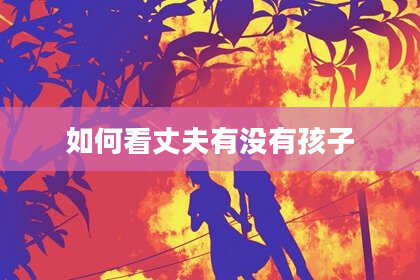 如何看丈夫有没有孩子