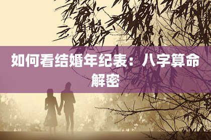 如何看结婚年纪表：八字算命解密