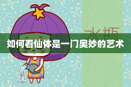 如何看仙体是一门奥妙的艺术