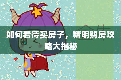 如何看待买房子，精明购房攻略大揭秘