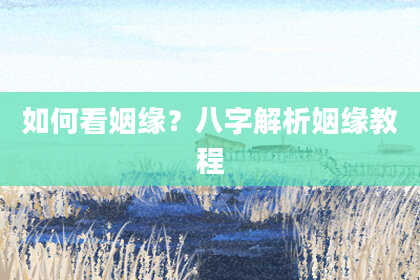 如何看姻缘？八字解析姻缘教程