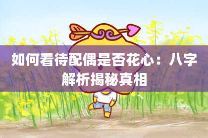 如何看待配偶是否花心:八字解析揭秘真相