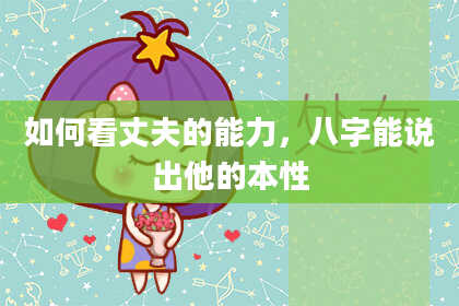 如何看丈夫的能力，八字能说出他的本性