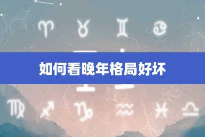 如何看晚年格局好坏