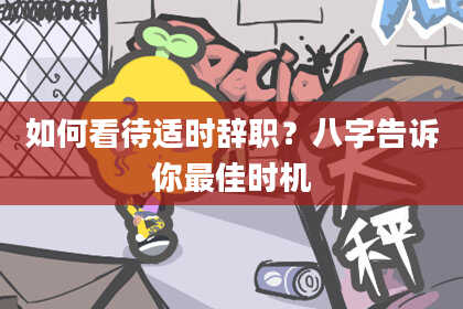 如何看待适时辞职?八字告诉你最佳时机