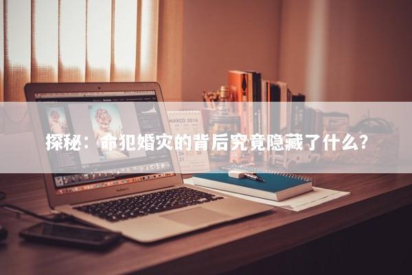 探秘：命犯婚灾的背后究竟隐藏了什么？