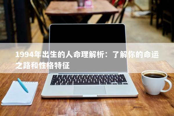 1994年出生的人命理解析：了解你的命运之路和性格特征