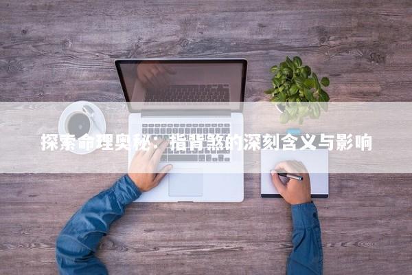 探索命理奥秘：指背煞的深刻含义与影响