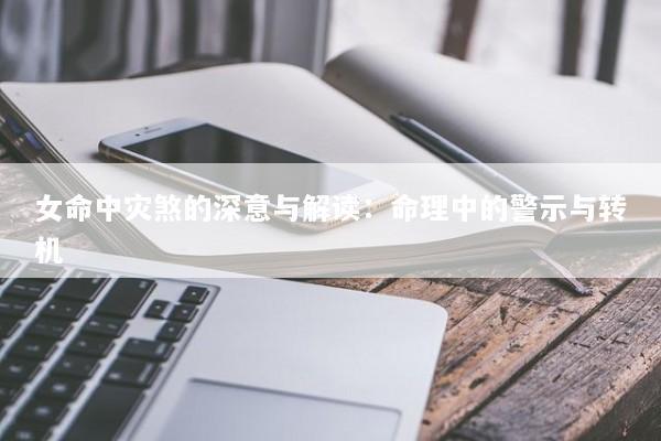 女命中灾煞的深意与解读：命理中的警示与转机