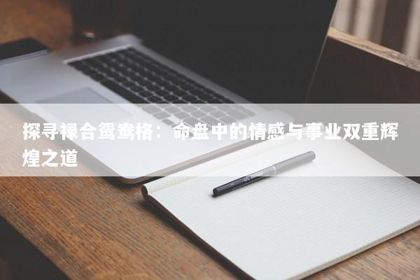 探寻禄合鸳鸯格：命盘中的情感与事业双重辉煌之道