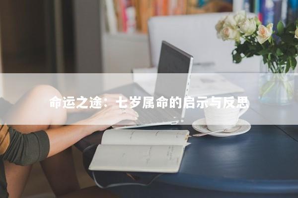 命运之途：七岁属命的启示与反思