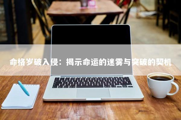 命格岁破入侵：揭示命运的迷雾与突破的契机