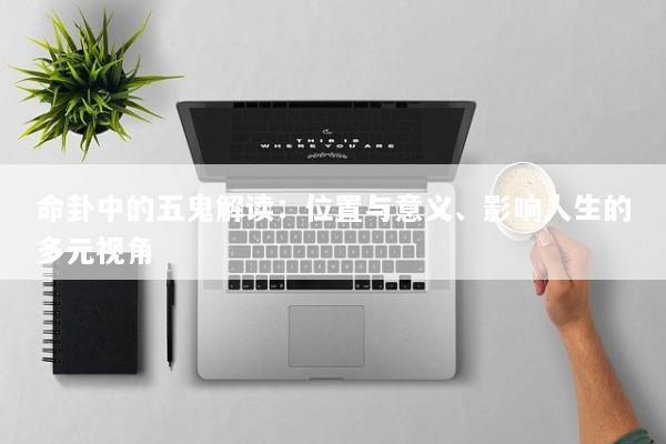 命卦中的五鬼解读：位置与意义、影响人生的多元视角