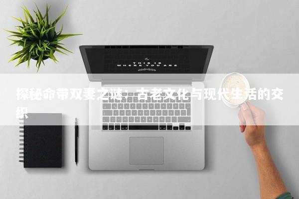 探秘命带双妻之谜：古老文化与现代生活的交织